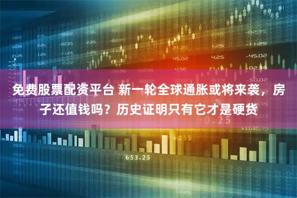 免费股票配资平台 新一轮全球通胀或将来袭，房子还值钱吗？历史证明只有它才是硬货