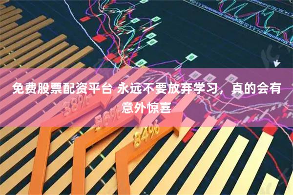 免费股票配资平台 永远不要放弃学习，真的会有意外惊喜